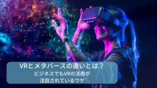 VRとメタバースの違いとは？ビジネスでもVRの活用が注目されているワケ
