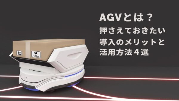 AGVとは？押さえておきたい導入のメリットと活用方法4選