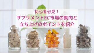 初心者必見！サプリメントEC市場の動向と立ち上げのポイントを紹介