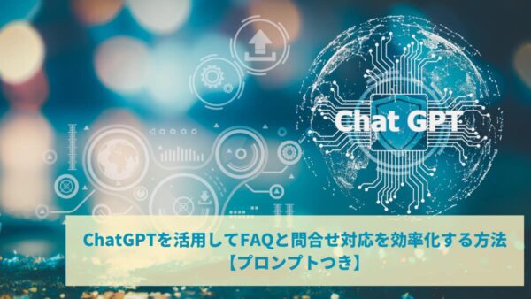ChatGPTを活用してFAQと問合せ対応を効率化する方法【プロンプトつき】