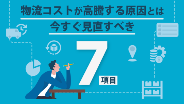 物流コストが高騰する原因とは｜今すぐ見直すべき7項目
