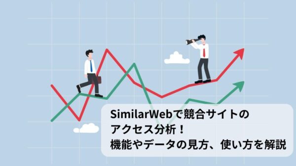SimilarWebで競合サイトのアクセス分析！機能やデータの見方、使い方を解説