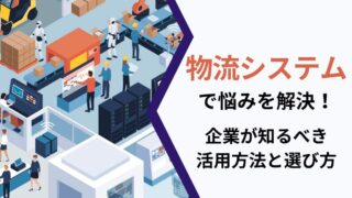 物流システムで悩みを解決！企業が知るべき活用方法と選び方