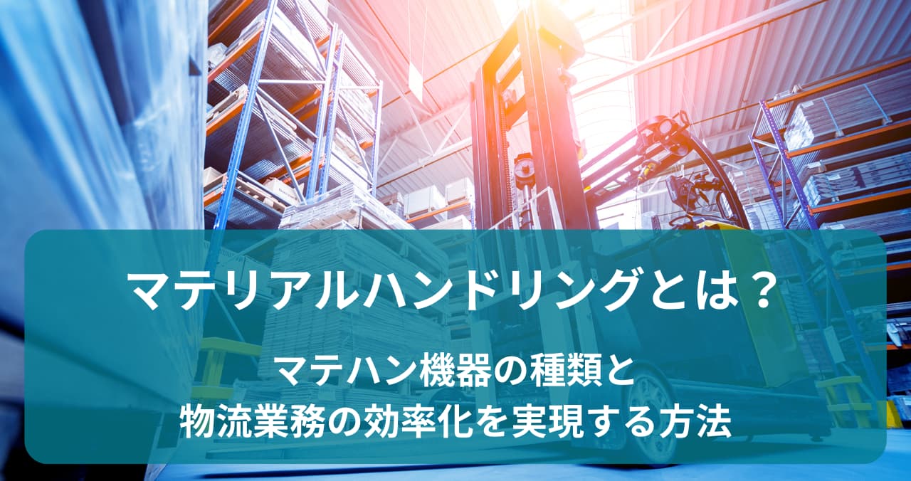 マテリアルハンドリングとは？マテハン機器の種類と物流業務の効率化を実現する方法 | オーダー！