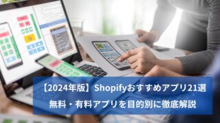 【2024年版】Shopifyおすすめアプリ21選｜無料・有料アプリを目的別に徹底解説