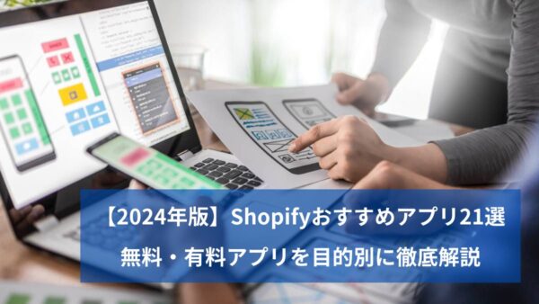 【2024年版】Shopifyおすすめアプリ21選｜無料・有料アプリを目的別に徹底解説