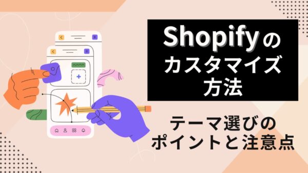 【Shopifyのカスタマイズ方法】テーマ選びのポイントと注意点