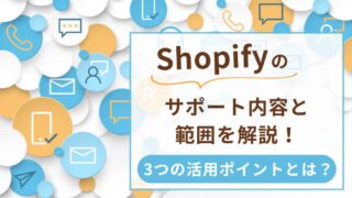 Shopifyのサポート内容と範囲を解説！3つの活用ポイントとは？