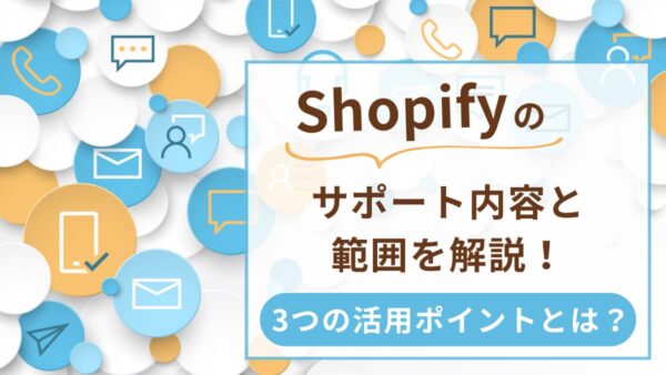 Shopifyのサポート内容と範囲を解説！3つの活用ポイントとは？