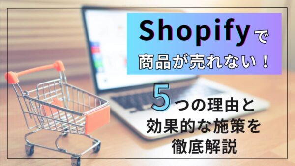 Shopifyで商品が売れない！5つの理由と効果的な施策を徹底解説