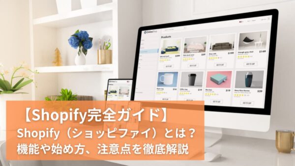 【Shopify完全ガイド】Shopify（ショッピファイ）とは？機能や始め方、注意点を徹底解説