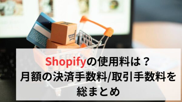Shopifyの使用料は？月額の決済手数料/取引手数料を総まとめ