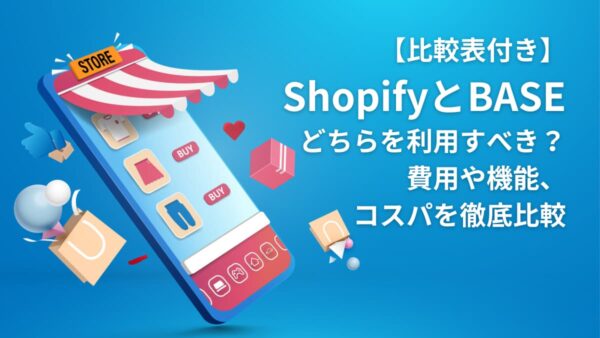 【比較表付き】ShopifyとBASEどちらを利用すべき？費用や機能、コスパを徹底比較