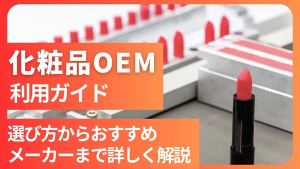 化粧品OEM利用ガイド│選び方からおすすめメーカーまで詳しく解説