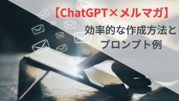 【ChatGPT×メルマガ】効率的な作成方法とプロンプト例