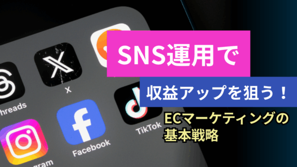 SNS運用で収益アップを狙う！ECマーケティングの基本戦略