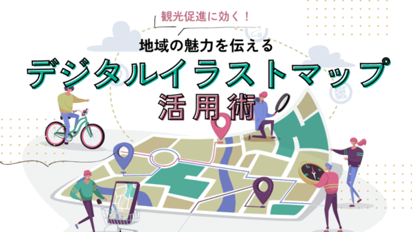 観光促進に効く！地域の魅力を伝えるデジタルイラストマップ活用術