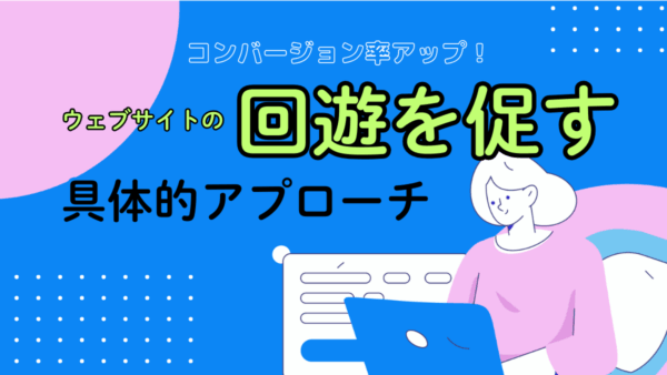 コンバージョン率アップ！ウェブサイトの回遊を促す具体的アプローチ