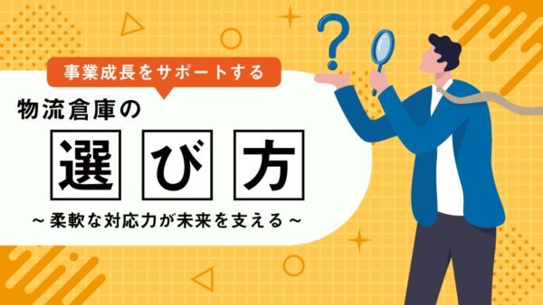 事業成長をサポートする物流倉庫の選び方｜柔軟な対応力が未来を支える