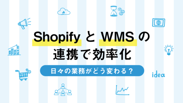 ShopifyとWMSの連携で効率化：日々の業務がどう変わる？