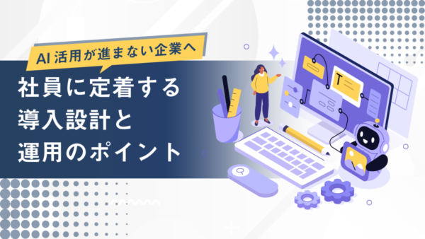AI活用が進まない企業へ｜社員に定着する導入設計と運用のポイント